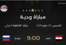 موعد مباراة مصر وروسيا غدا الودية والقنوات الناقلة استعدادًا لكأس العالم 2026